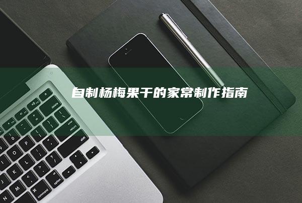 自制杨梅果干的家常制作指南